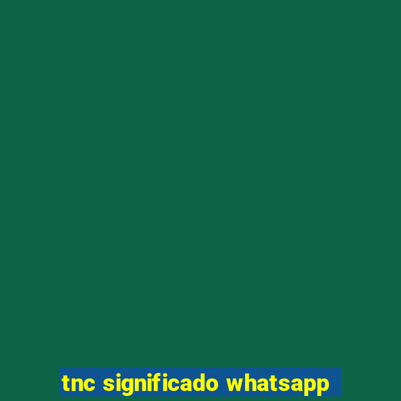 tnc significado whatsapp